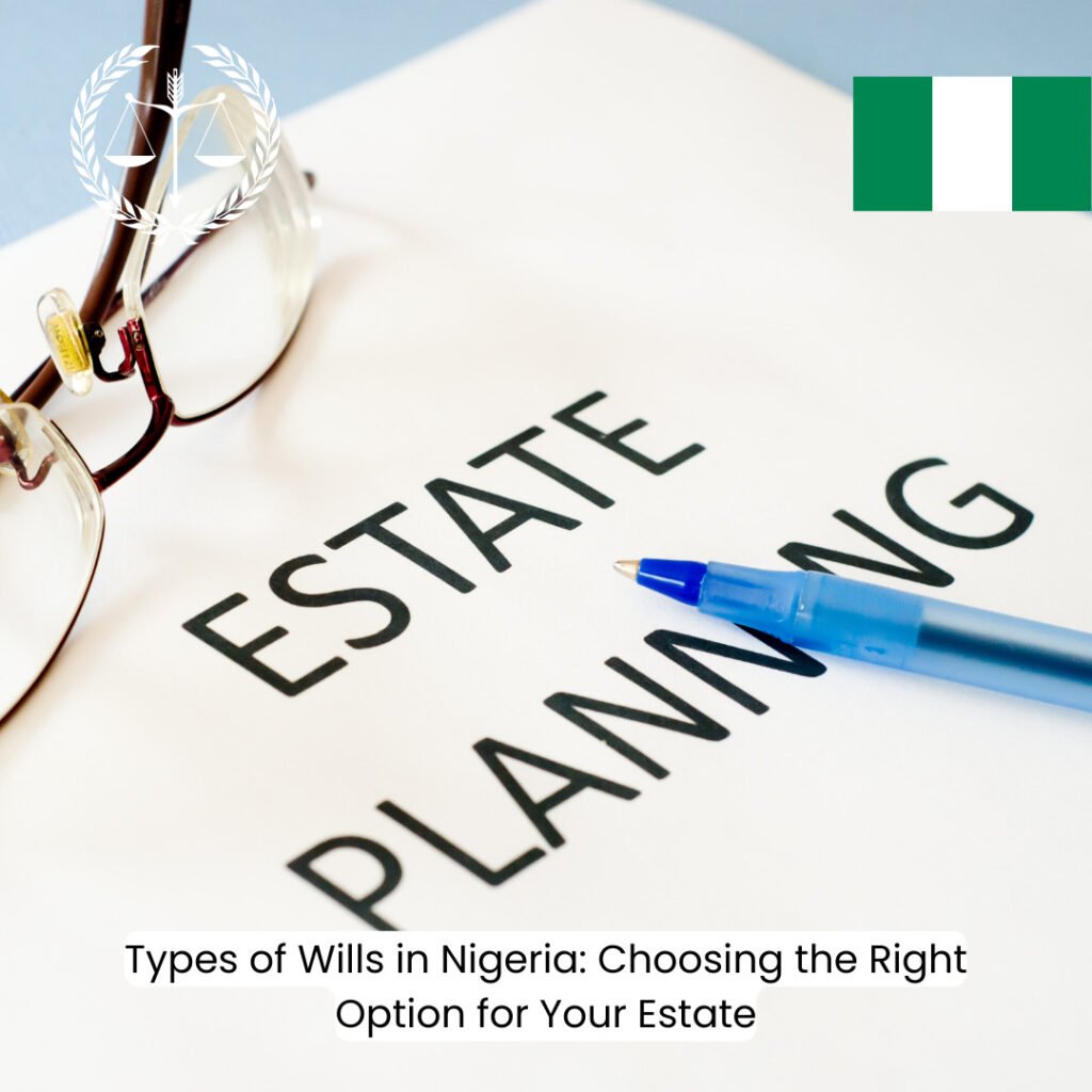 Types of Wills in Nigeria: Choosing the Right Option for Your Estate